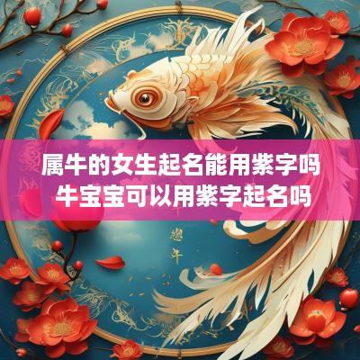 属牛的女生起名能用紫字吗 牛宝宝可以用紫字起名吗