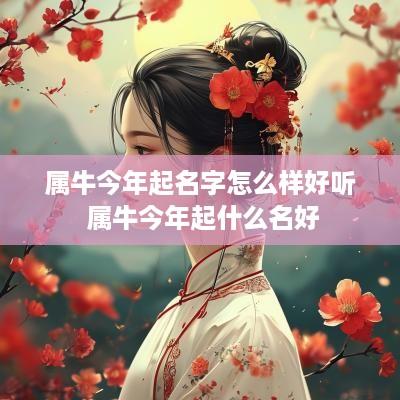 属牛今年起名字怎么样好听 属牛今年起什么名好