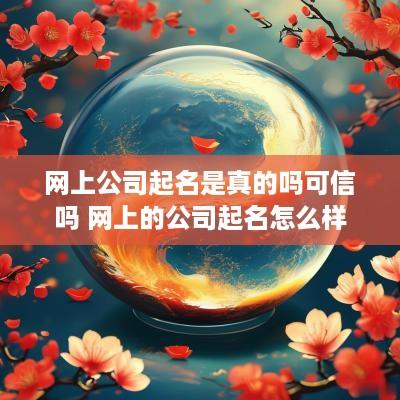 网上公司起名是真的吗可信吗 网上的公司起名怎么样