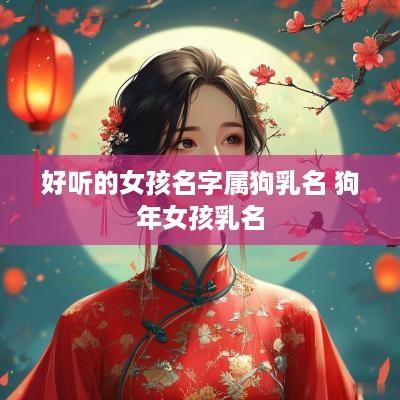 好听的女孩名字属狗乳名 狗年女孩乳名