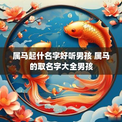 属马起什名字好听男孩 属马的取名字大全男孩