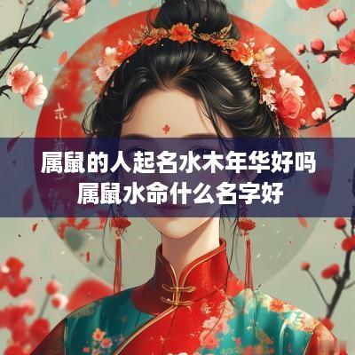 属鼠的人起名水木年华好吗 属鼠水命什么名字好