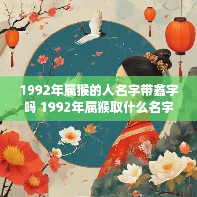 1992年属猴的人名字带鑫字吗 1992年属猴取什么名字能发财