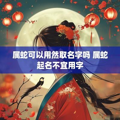 属蛇可以用然取名字吗 属蛇起名不宜用字