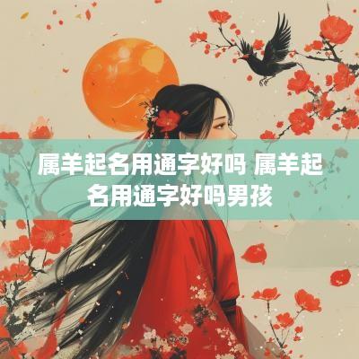 属羊起名用通字好吗 属羊起名用通字好吗男孩