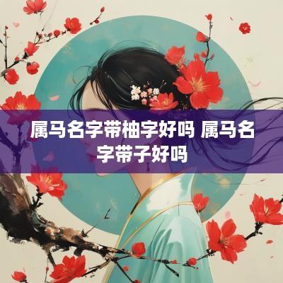 属马名字带柚字好吗 属马名字带子好吗