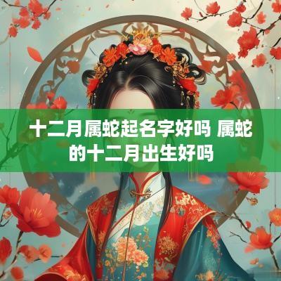 十二月属蛇起名字好吗 属蛇的十二月出生好吗
