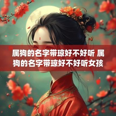 属狗的名字带琼好不好听 属狗的名字带琼好不好听女孩