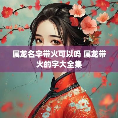 属龙名字带火可以吗 属龙带火的字大全集