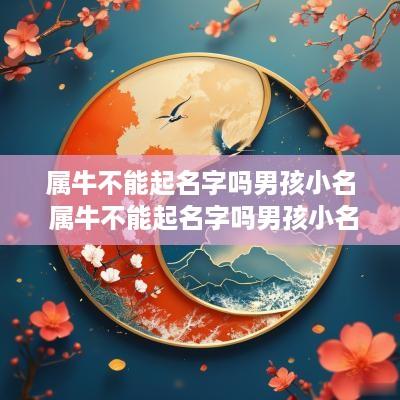 属牛不能起名字吗男孩小名 属牛不能起名字吗男孩小名叫什么