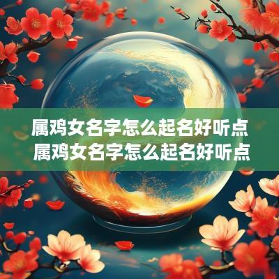 属鸡女名字怎么起名好听点 属鸡女名字怎么起名好听点的