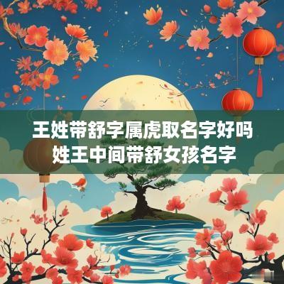 王姓带舒字属虎取名字好吗 姓王中间带舒女孩名字