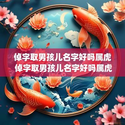 倬字取男孩儿名字好吗属虎 倬字取男孩儿名字好吗属虎的