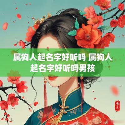 属狗人起名字好听吗 属狗人起名字好听吗男孩