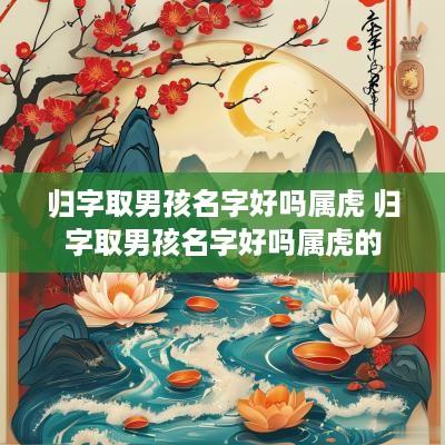 归字取男孩名字好吗属虎 归字取男孩名字好吗属虎的