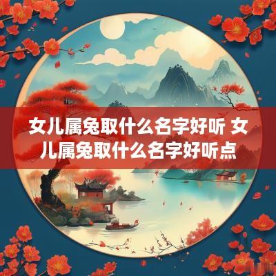 女儿属兔取什么名字好听 女儿属兔取什么名字好听点