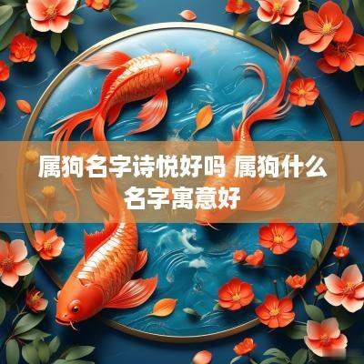 属狗名字诗悦好吗 属狗什么名字寓意好