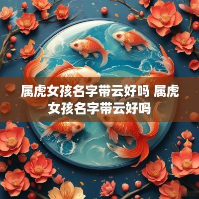 属虎女孩名字带云好吗 属虎女孩名字带云好吗