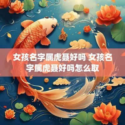 女孩名字属虎聂好吗 女孩名字属虎聂好吗怎么取 女孩名字属虎聂好吗 女孩名字属虎聂好吗怎么取