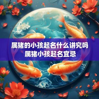 属猪的小孩起名什么讲究吗 属猪小孩起名宜忌