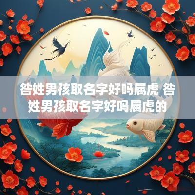 咎姓男孩取名字好吗属虎 咎姓男孩取名字好吗属虎的