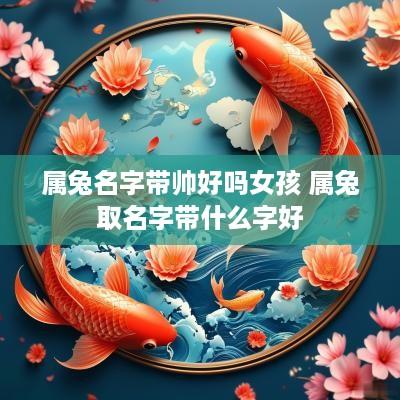 属兔名字带帅好吗女孩 属兔取名字带什么字好