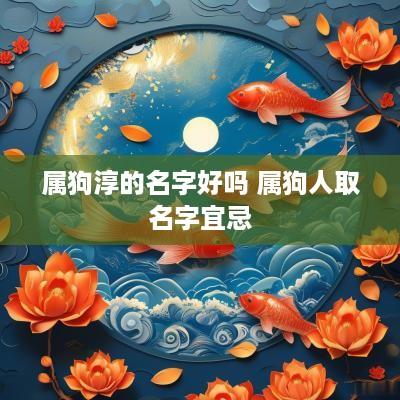 属狗淳的名字好吗 属狗人取名字宜忌