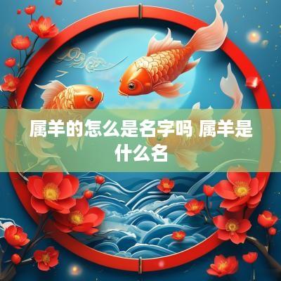属羊的怎么是名字吗 属羊是什么名