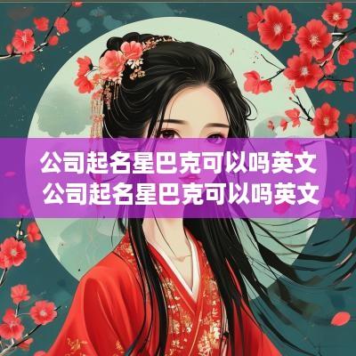 公司起名星巴克可以吗英文 公司起名星巴克可以吗英文翻译
