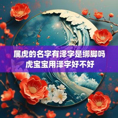 属虎的名字有泽字是绑脚吗 虎宝宝用泽字好不好