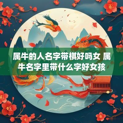 属牛的人名字带棋好吗女 属牛名字里带什么字好女孩