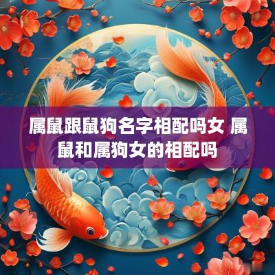 属鼠跟鼠狗名字相配吗女 属鼠和属狗女的相配吗