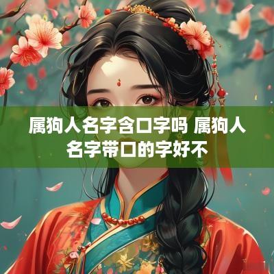 属狗人名字含口字吗 属狗人名字带口的字好不