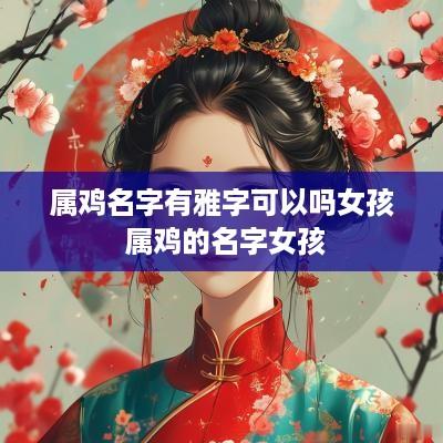 属鸡名字有雅字可以吗女孩 属鸡的名字女孩
