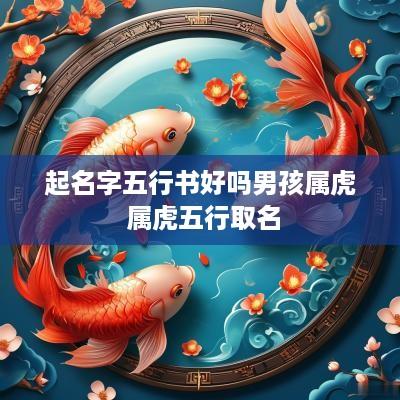 起名字五行书好吗男孩属虎 属虎五行取名