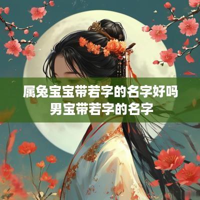 属兔宝宝带若字的名字好吗 男宝带若字的名字