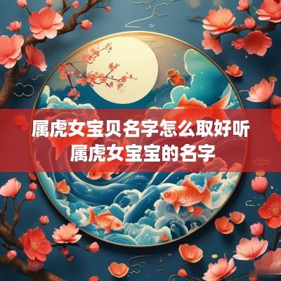 属虎女宝贝名字怎么取好听 属虎女宝宝的名字