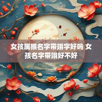 女孩属猴名字带翊字好吗 女孩名字带翊好不好