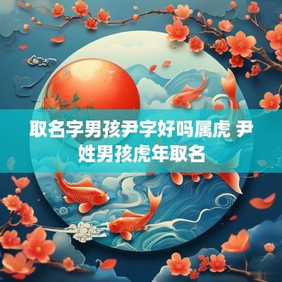 取名字男孩尹字好吗属虎 尹姓男孩蛇年取名