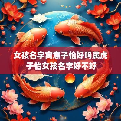 女孩名字寓意子怡好吗属虎 子怡女孩名字好不好