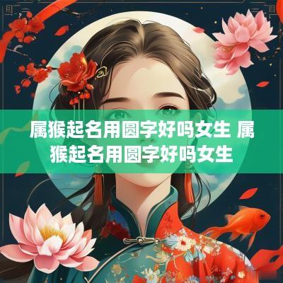 属猴起名用圆字好吗女生 属猴起名用圆字好吗女生
