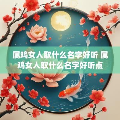 属鸡女人取什么名字好听 属鸡女人取什么名字好听点