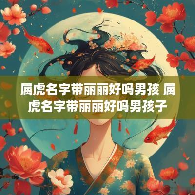 属虎名字带丽丽好吗男孩 属虎名字带丽丽好吗男孩子