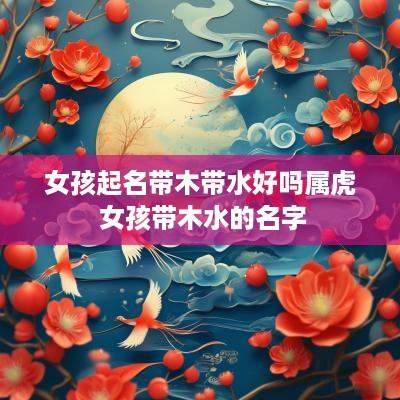 女孩起名带木带水好吗属虎 女孩带木水的名字