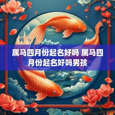 属马四月份起名好吗 属马四月份起名好吗男孩