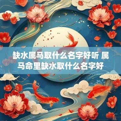 缺水属马取什么名字好听 属马命里缺水取什么名字好