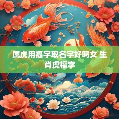属虎用福字取名字好吗女 生肖虎福字