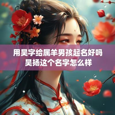 用昊字给属羊男孩起名好吗 昊扬这个名字怎么样