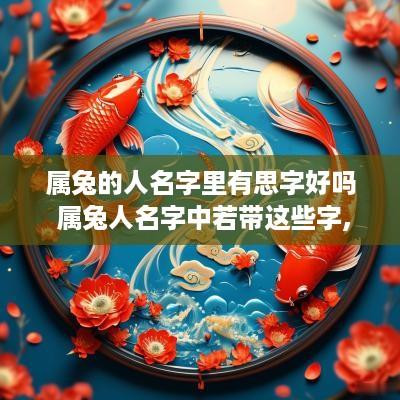 属兔的人名字里有思字好吗 属兔人名字中若带这些字,一生大富大贵