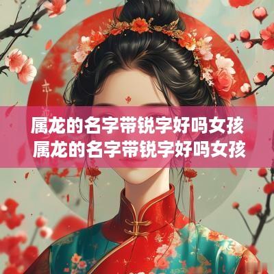 属龙的名字带锐字好吗女孩 属龙的名字带锐字好吗女孩子
